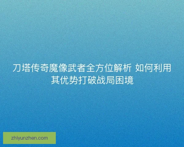 刀塔传奇魔像武者全方位解析 如何利用其优势打破战局困境