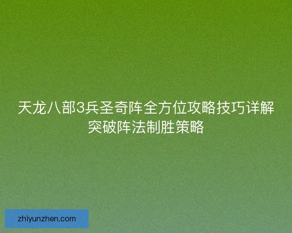 天龙八部3兵圣奇阵全方位攻略技巧详解突破阵法制胜策略