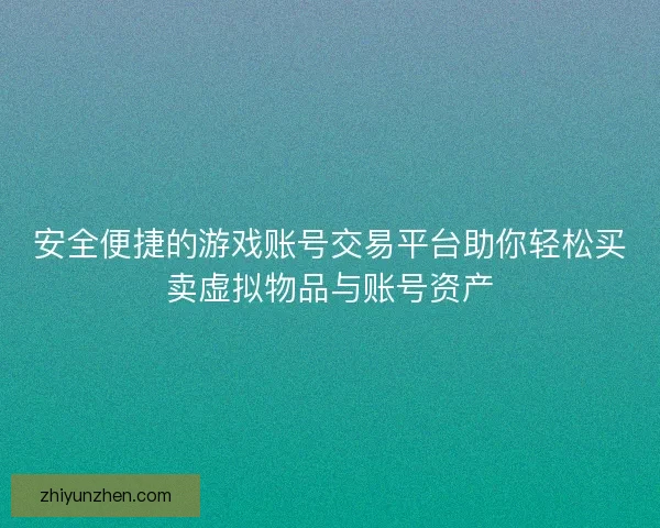 安全便捷的游戏账号交易平台助你轻松买卖虚拟物品与账号资产