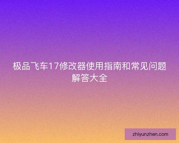 极品飞车17修改器使用指南和常见问题解答大全
