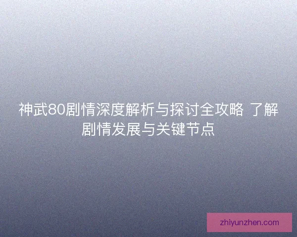 神武80剧情深度解析与探讨全攻略 了解剧情发展与关键节点