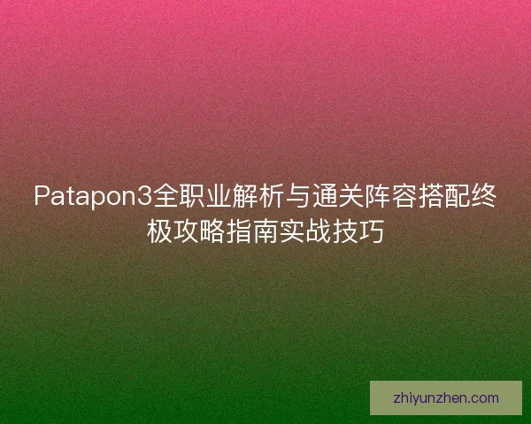 Patapon3全职业解析与通关阵容搭配终极攻略指南实战技巧