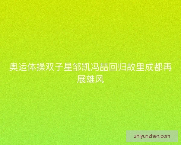 奥运体操双子星邹凯冯喆回归故里成都再展雄风