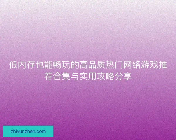 低内存也能畅玩的高品质热门网络游戏推荐合集与实用攻略分享