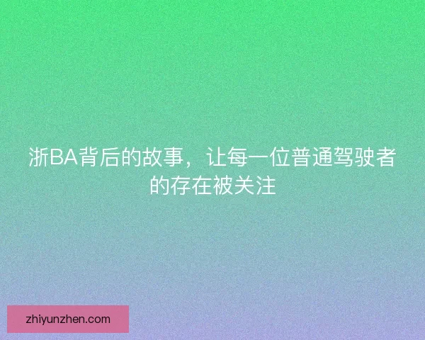 浙BA背后的故事，让每一位普通驾驶者的存在被关注