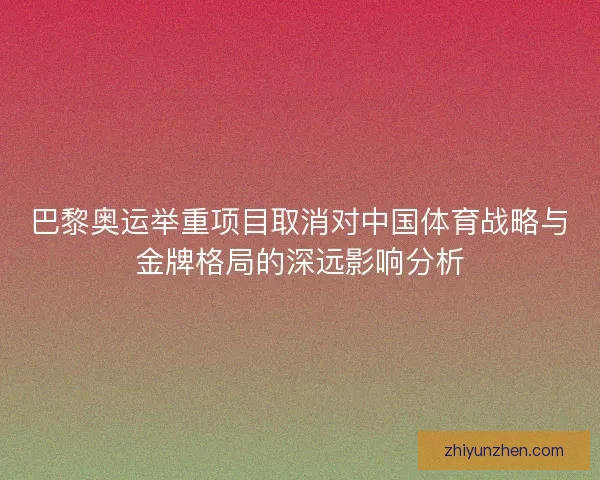 巴黎奥运举重项目取消对中国体育战略与金牌格局的深远影响分析