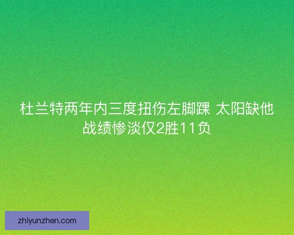 杜兰特两年内三度扭伤左脚踝 太阳缺他战绩惨淡仅2胜11负