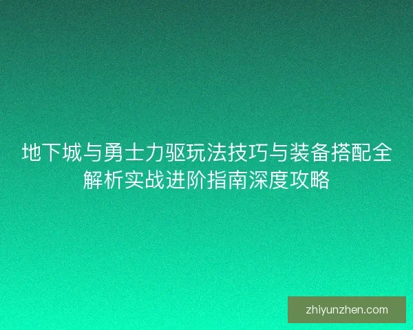 地下城与勇士力驱玩法技巧与装备搭配全解析实战进阶指南深度攻略 地下城与勇士力驱玩法技巧与装备搭配全解析实战进阶指南深度攻略