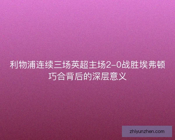 利物浦连续三场英超主场2-0战胜埃弗顿巧合背后的深层意义