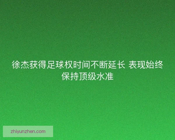 徐杰获得足球权时间不断延长 表现始终保持顶级水准